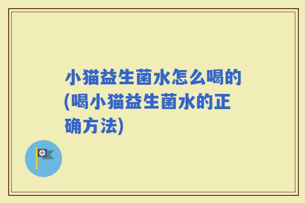 小猫益生菌水怎么喝的(喝小猫益生菌水的正确方法)