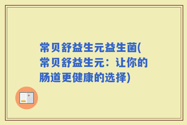 常贝舒益生元益生菌(常贝舒益生元：让你的肠道更健康的选择)