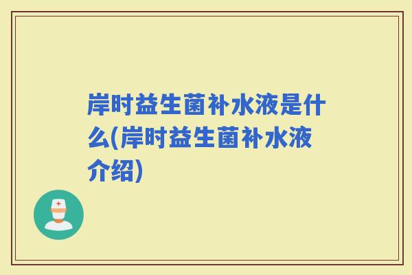 岸时益生菌补水液是什么(岸时益生菌补水液介绍)