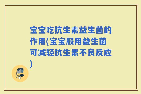 宝宝吃抗生素益生菌的作用(宝宝服用益生菌可减轻抗生素不良反应)