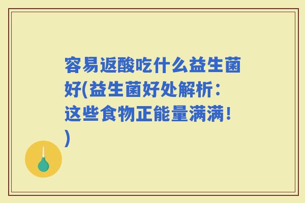 容易返酸吃什么益生菌好(益生菌好处解析：这些食物正能量满满！)