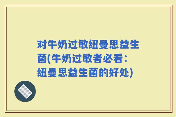 对牛奶纽曼思益生菌(牛奶者必看：纽曼思益生菌的好处)