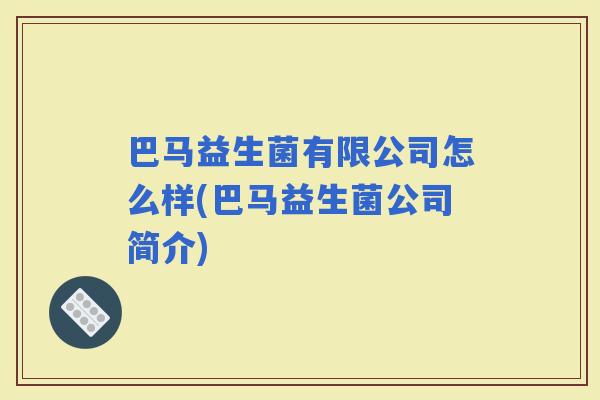 巴马益生菌有限公司怎么样(巴马益生菌公司简介)