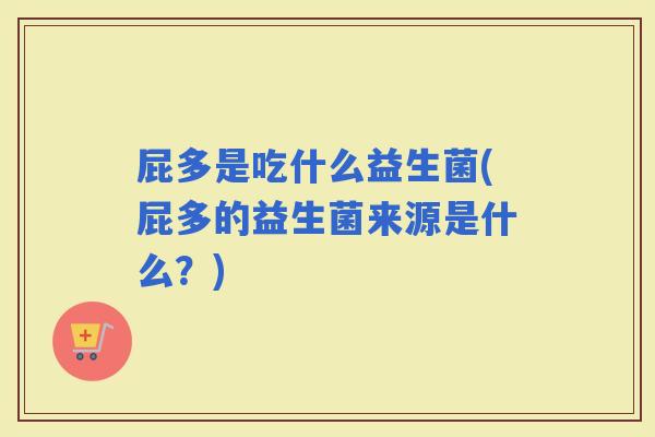 屁多是吃什么益生菌(屁多的益生菌来源是什么？)