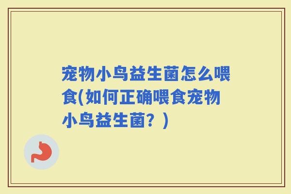 宠物小鸟益生菌怎么喂食(如何正确喂食宠物小鸟益生菌？)