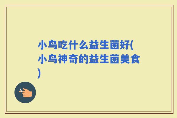 小鸟吃什么益生菌好(小鸟神奇的益生菌美食)