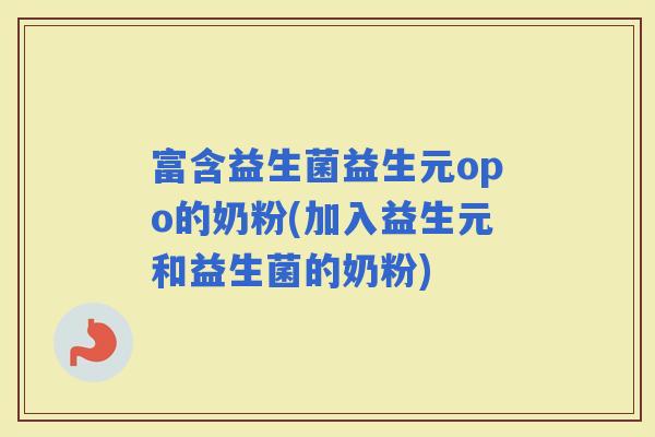 富含益生菌益生元opo的奶粉(加入益生元和益生菌的奶粉)