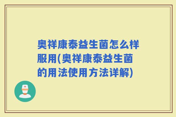 奥祥康泰益生菌怎么样服用(奥祥康泰益生菌的用法使用方法详解)