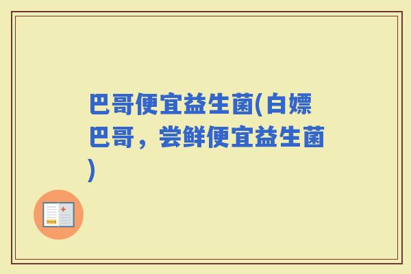 巴哥便宜益生菌(白嫖巴哥，尝鲜便宜益生菌)