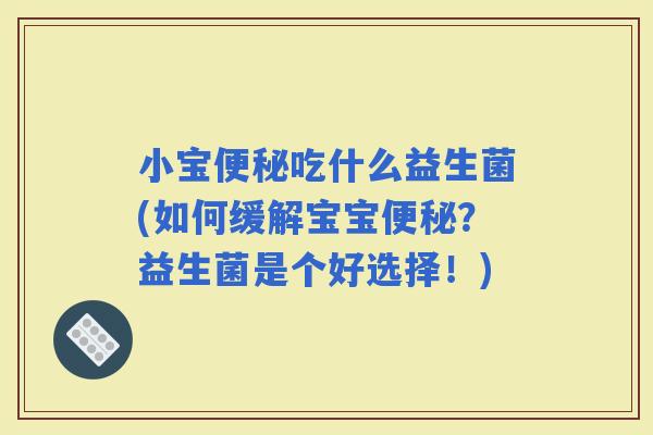 小宝吃什么益生菌(如何缓解宝宝？益生菌是个好选择！)