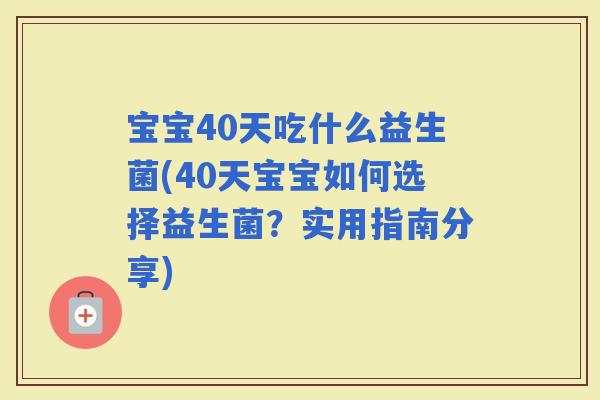 宝宝40天吃什么益生菌(40天宝宝如何选择益生菌？实用指南分享)