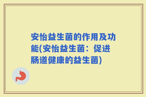 安怡益生菌的作用及功能(安怡益生菌：促进肠道健康的益生菌)