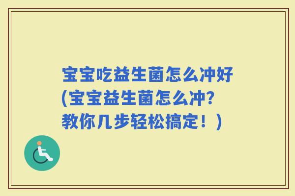宝宝吃益生菌怎么冲好(宝宝益生菌怎么冲？教你几步轻松搞定！)