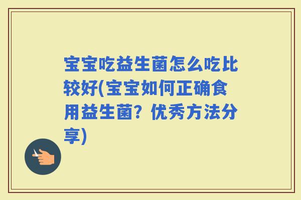 宝宝吃益生菌怎么吃比较好(宝宝如何正确食用益生菌？优秀方法分享)