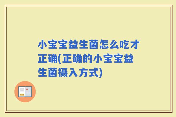 小宝宝益生菌怎么吃才正确(正确的小宝宝益生菌摄入方式)