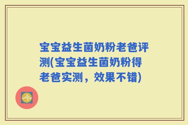 宝宝益生菌奶粉老爸评测(宝宝益生菌奶粉得老爸实测，效果不错)