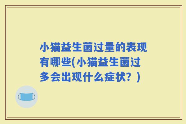 小猫益生菌过量的表现有哪些(小猫益生菌过多会出现什么症状？)