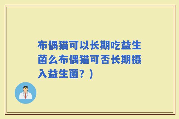 布偶猫可以长期吃益生菌么布偶猫可否长期摄入益生菌？)