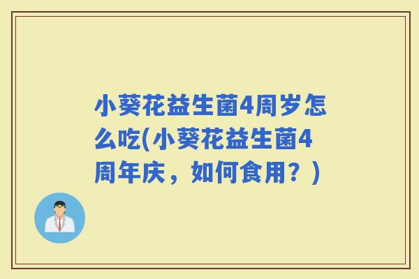 小葵花益生菌4周岁怎么吃(小葵花益生菌4周年庆，如何食用？)