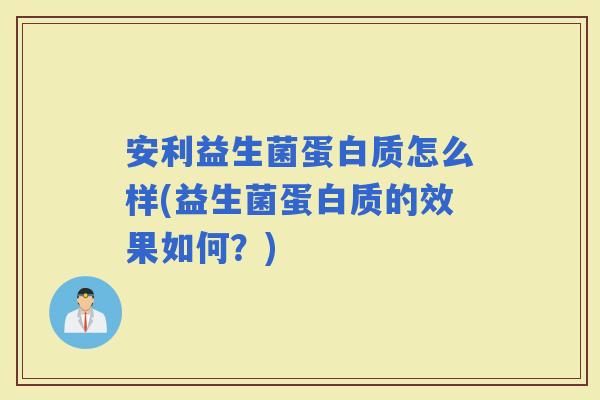 安利益生菌蛋白质怎么样(益生菌蛋白质的效果如何？)