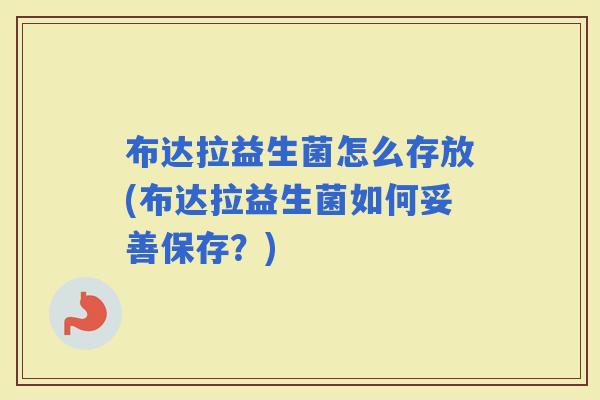 布达拉益生菌怎么存放(布达拉益生菌如何妥善保存？)