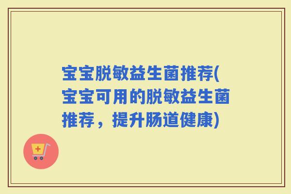 宝宝脱敏益生菌推荐(宝宝可用的脱敏益生菌推荐，提升肠道健康)