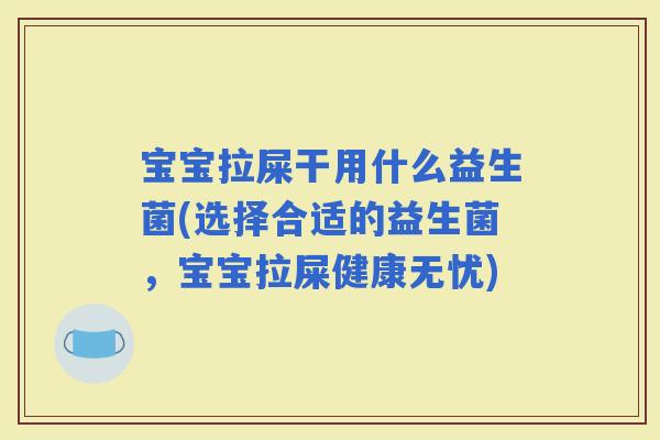 宝宝拉屎干用什么益生菌(选择合适的益生菌，宝宝拉屎健康无忧)