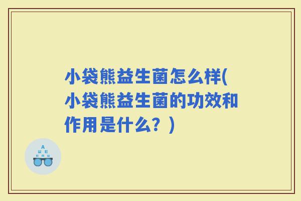 小袋熊益生菌怎么样(小袋熊益生菌的功效和作用是什么？)