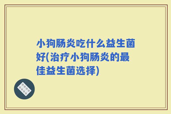 小狗吃什么益生菌好(小狗的佳益生菌选择)
