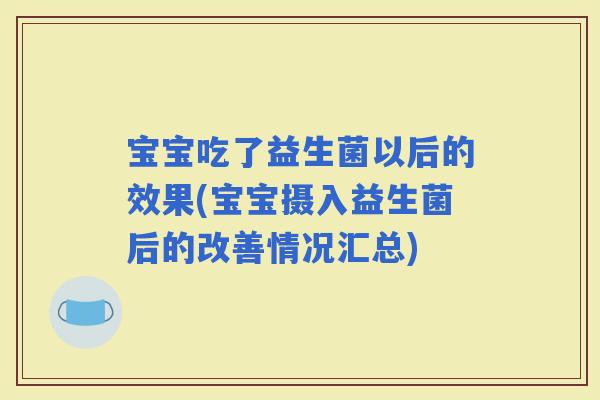宝宝吃了益生菌以后的效果(宝宝摄入益生菌后的改善情况汇总)