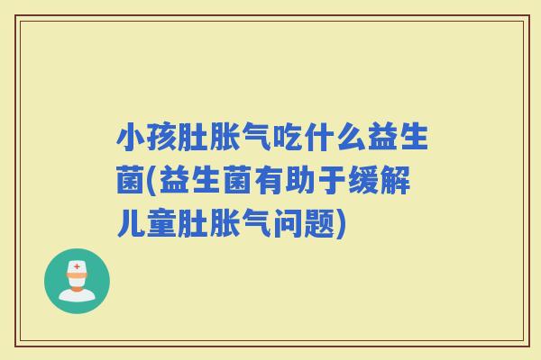 小孩肚吃什么益生菌(益生菌有助于缓解儿童肚问题)