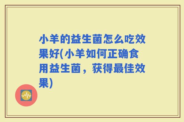 小羊的益生菌怎么吃效果好(小羊如何正确食用益生菌，获得佳效果)