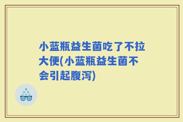 小蓝瓶益生菌吃了不拉大便(小蓝瓶益生菌不会引起)