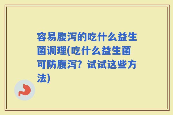 容易的吃什么益生菌调理(吃什么益生菌可防？试试这些方法)