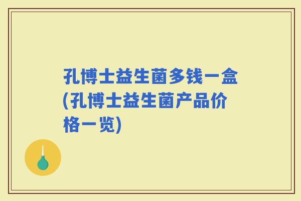 孔博士益生菌多钱一盒(孔博士益生菌产品价格一览)