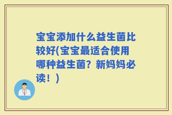 宝宝添加什么益生菌比较好(宝宝适合使用哪种益生菌?新妈妈必读!) 宝宝添加什么益生菌比较好(宝宝适合使用哪种益生菌?新妈妈必读!)
