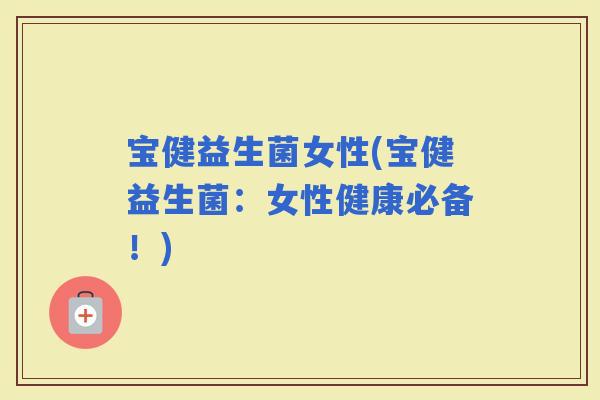 宝健益生菌女性(宝健益生菌:女性健康必备!) 宝健益生菌女性(宝健益生菌:女性健康必备!)