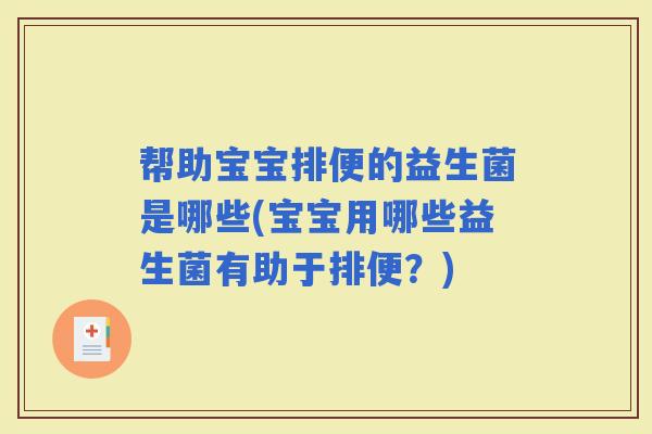 帮助宝宝排便的益生菌是哪些(宝宝用哪些益生菌有助于排便?) 帮助宝宝排便的益生菌是哪些(宝宝用哪些益生菌有助于排便?)