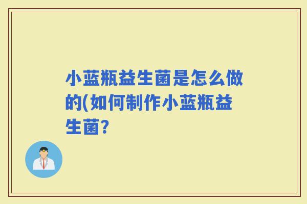 小蓝瓶益生菌是怎么做的(如何制作小蓝瓶益生菌？