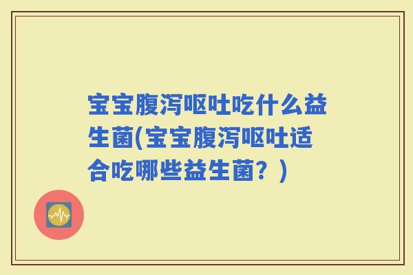 宝宝吃什么益生菌(宝宝适合吃哪些益生菌?) 宝宝吃什么益生菌(宝宝适合吃哪些益生菌?)