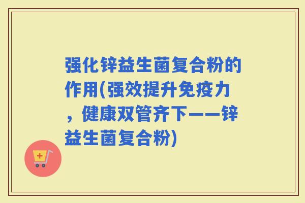 强化锌益生菌复合粉的作用(强效提升力，健康双管齐下——锌益生菌复合粉)