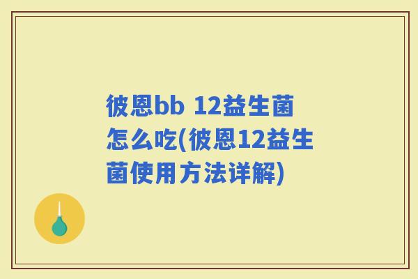 彼恩bb 12益生菌怎么吃(彼恩12益生菌使用方法详解) 彼恩bb 12益生菌怎么吃(彼恩12益生菌使用方法详解)