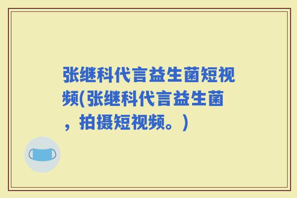 张继科代言益生菌短视频(张继科代言益生菌,拍摄短视频。) 张继科代言益生菌短视频(张继科代言益生菌,拍摄短视频。)