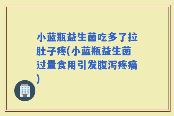 小蓝瓶益生菌吃多了拉肚子疼(小蓝瓶益生菌过量食用引发) 小蓝瓶益生菌吃多了拉肚子疼(小蓝瓶益生菌过量食用引发)