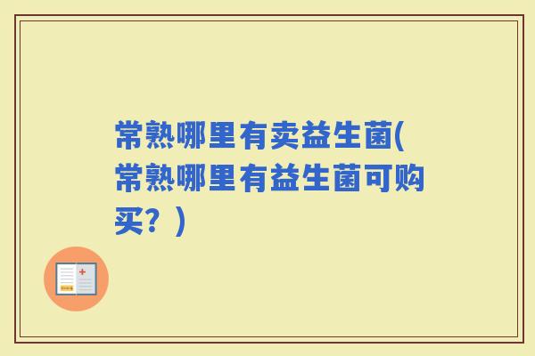 常熟哪里有卖益生菌(常熟哪里有益生菌可购买？)