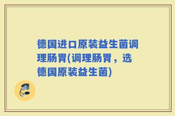 德国进口原装益生菌调理肠胃(调理肠胃,选德国原装益生菌) 德国进口原装益生菌调理肠胃(调理肠胃,选德国原装益生菌)