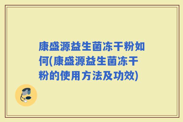 康盛源益生菌冻干粉如何(康盛源益生菌冻干粉的使用方法及功效) 康盛源益生菌冻干粉如何(康盛源益生菌冻干粉的使用方法及功效)