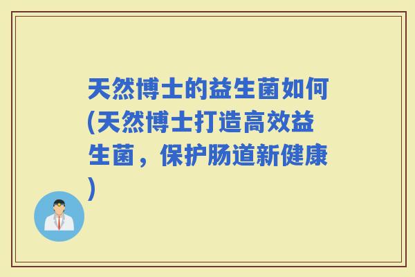 天然博士的益生菌如何(天然博士打造高效益生菌，保护肠道新健康)