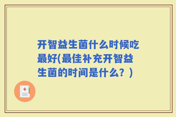 开智益生菌什么时候吃好(佳补充开智益生菌的时间是什么？)