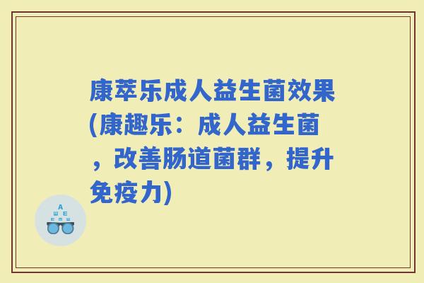 康萃乐成人益生菌效果(康趣乐:成人益生菌,改善肠道菌群,提升力) 康萃乐成人益生菌效果(康趣乐:成人益生菌,改善肠道菌群,提升力)